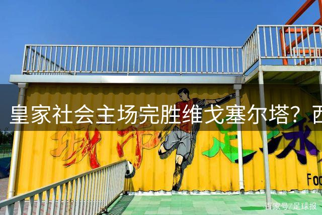 皇家社会主场完胜维戈塞尔塔？西甲对决走势几乎毫无悬念