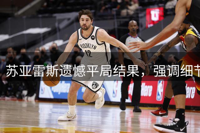 苏亚雷斯遗憾平局结果，强调细节决定比赛走向